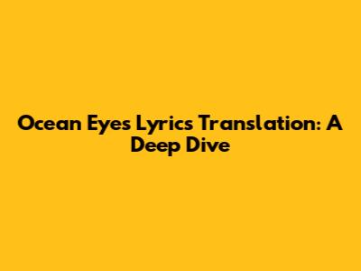 Ocean Eyes Lyrics Translation: A Deep Dive