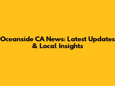 Oceanside CA News: Latest Updates & Local Insights