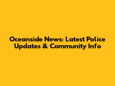 Oceanside News: Latest Police Updates & Community Info