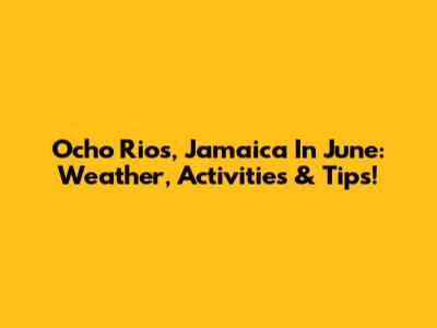 Ocho Rios, Jamaica In June: Weather, Activities & Tips!