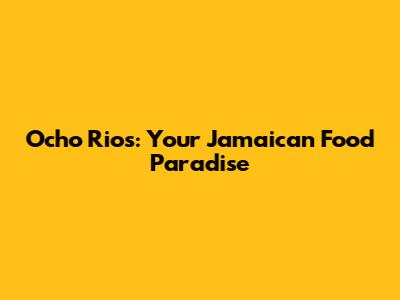 Ocho Rios: Your Jamaican Food Paradise