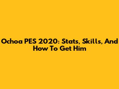 Ochoa PES 2020: Stats, Skills, And How To Get Him