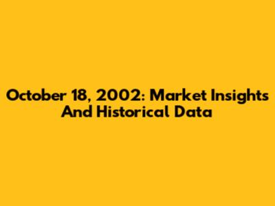 October 18, 2002: Market Insights And Historical Data