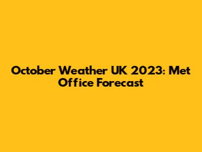October Weather UK 2023: Met Office Forecast