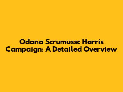 Odana Scrumussc Harris Campaign: A Detailed Overview