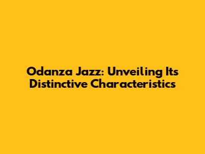 Odanza Jazz: Unveiling Its Distinctive Characteristics