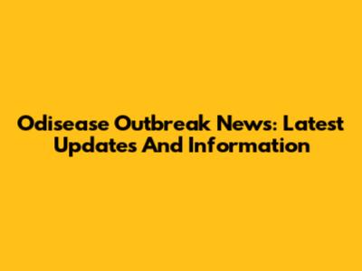 Odisease Outbreak News: Latest Updates And Information