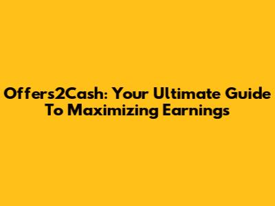Offers2Cash: Your Ultimate Guide To Maximizing Earnings