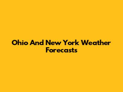 Ohio And New York Weather Forecasts