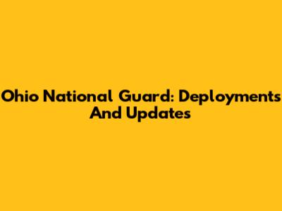 Ohio National Guard: Deployments And Updates