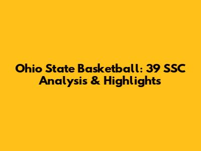 Ohio State Basketball: 39 SSC Analysis & Highlights