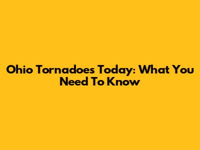 Ohio Tornadoes Today: What You Need To Know