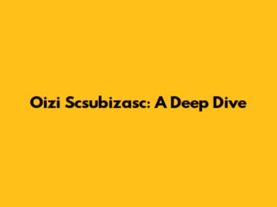 Oizi Scsubizasc: A Deep Dive