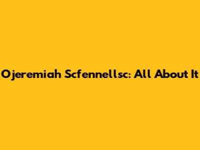 Ojeremiah Scfennellsc: All About It