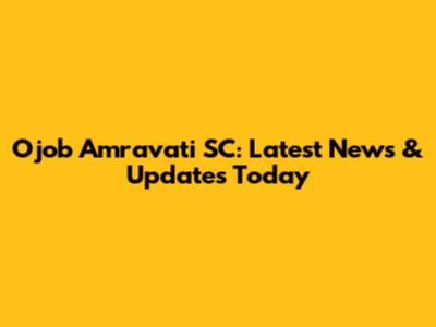 Ojob Amravati SC: Latest News & Updates Today