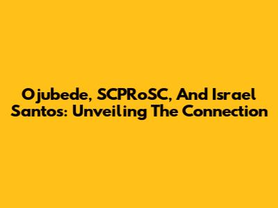 Ojubede, SCPRoSC, And Israel Santos: Unveiling The Connection