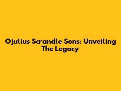 Ojulius Scrandle Sons: Unveiling The Legacy
