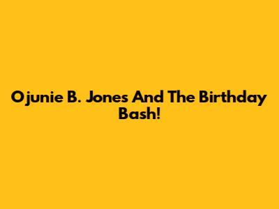 Ojunie B. Jones And The Birthday Bash!