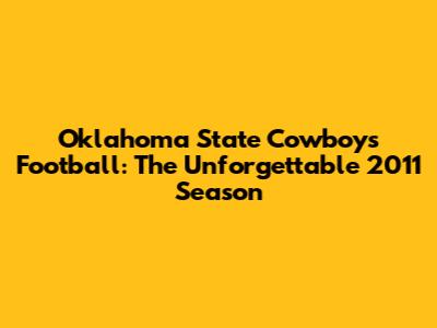 Oklahoma State Cowboys Football: The Unforgettable 2011 Season