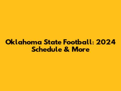 Oklahoma State Football: 2024 Schedule & More