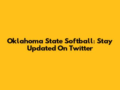 Oklahoma State Softball: Stay Updated On Twitter