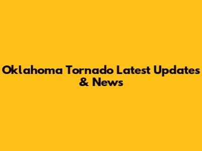 Oklahoma Tornado Latest Updates & News
