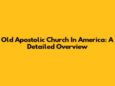 Old Apostolic Church In America: A Detailed Overview