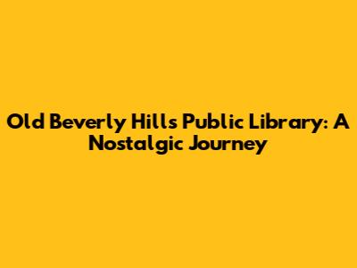 Old Beverly Hills Public Library: A Nostalgic Journey