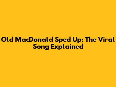 Old MacDonald Sped Up: The Viral Song Explained
