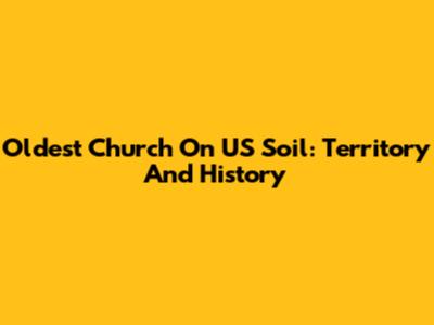Oldest Church On US Soil: Territory And History