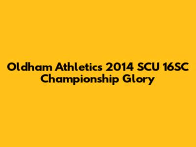 Oldham Athletic's 2014 SCU 16SC Championship Glory