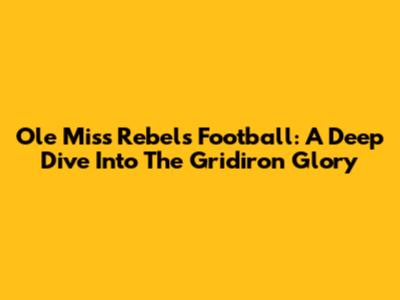 Ole Miss Rebels Football: A Deep Dive Into The Gridiron Glory