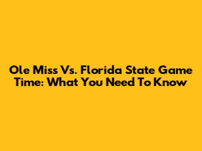 Ole Miss Vs. Florida State Game Time: What You Need To Know