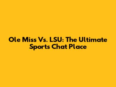 Ole Miss Vs. LSU: The Ultimate Sports Chat Place