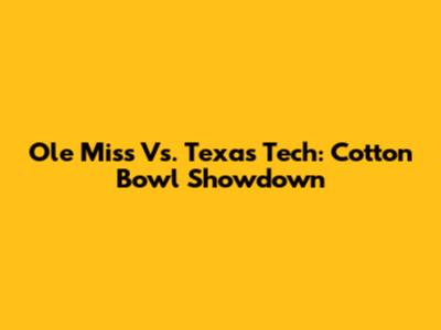 Ole Miss Vs. Texas Tech: Cotton Bowl Showdown