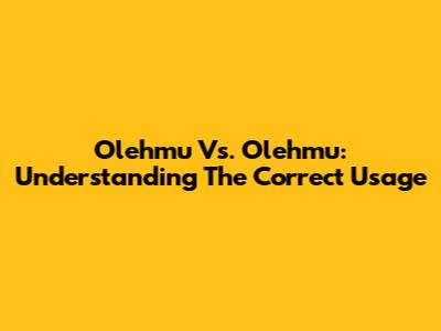 Olehmu Vs. Olehmu: Understanding The Correct Usage