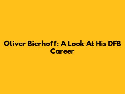 Oliver Bierhoff: A Look At His DFB Career