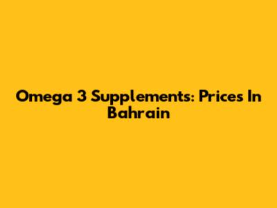 Omega 3 Supplements: Prices In Bahrain