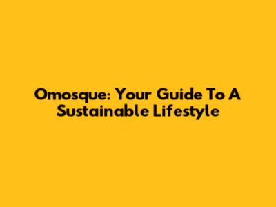 Omosque: Your Guide To A Sustainable Lifestyle
