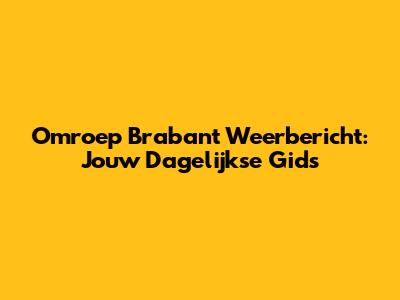 Omroep Brabant Weerbericht: Jouw Dagelijkse Gids