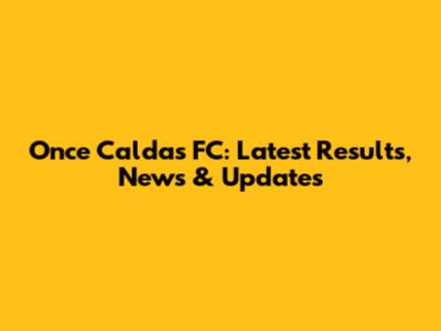 Once Caldas FC: Latest Results, News & Updates