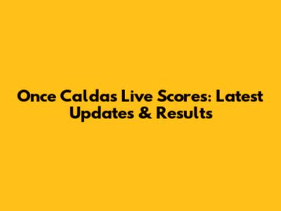 Once Caldas Live Scores: Latest Updates & Results