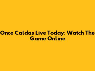 Once Caldas Live Today: Watch The Game Online