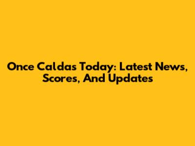 Once Caldas Today: Latest News, Scores, And Updates