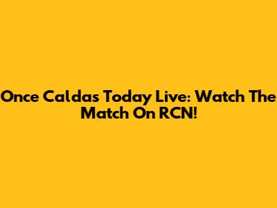 Once Caldas Today Live: Watch The Match On RCN!