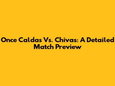 Once Caldas Vs. Chivas: A Detailed Match Preview