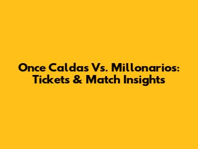 Once Caldas Vs. Millonarios: Tickets & Match Insights