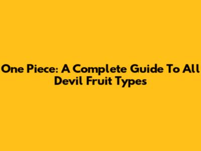 One Piece: A Complete Guide To All Devil Fruit Types