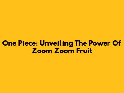 One Piece: Unveiling The Power Of Zoom Zoom Fruit
