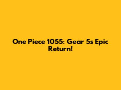 One Piece 1055: Gear 5's Epic Return!